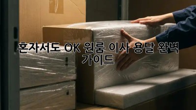 혼자서도 OK! 원룸 이사 용달 완벽 가이드