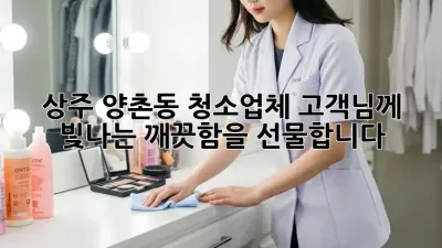상주 양촌동 청소업체, 고객님께 빛나는 깨끗함을 선물합니다!