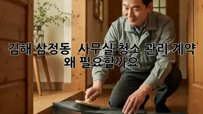 김해 삼정동 🏢✨ 사무실 청소 관리 계약, 왜 필요할까요?